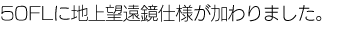 50FLに地上望遠鏡仕様が加わりました。