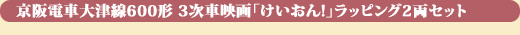 京阪電車大津線600形 3次車 映画「けいおん!」ラッピング2両セット