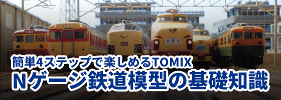 簡単4ステップで楽しめるTOMIX　Nゲージ鉄道模型の基礎知識